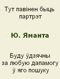 Тут павінен быць партрэт Ю. Яманта. Буду ўдзячны за любую дапамогу ў яго пошуку