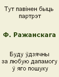 Тут павінен быць партрэт Ф. Ражанскага. Буду ўдзячны за любую дапамогу ў яго пошуку